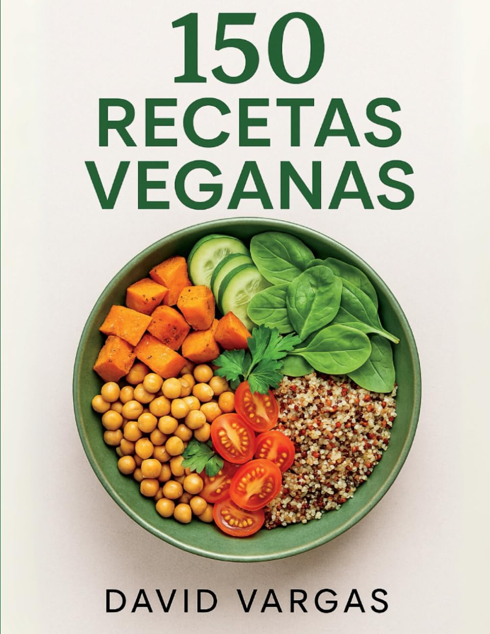 150 Recetas Veganas: Platos fáciles y saludables para cada día con desayunos, comidas, cenas y postres de origen vegetal